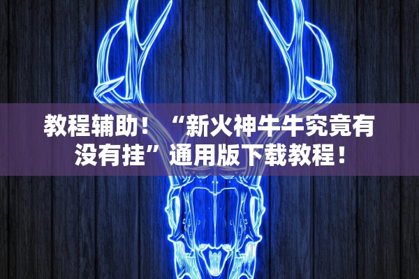 教程辅助！“新火神牛牛究竟有没有挂”通用版下载教程！