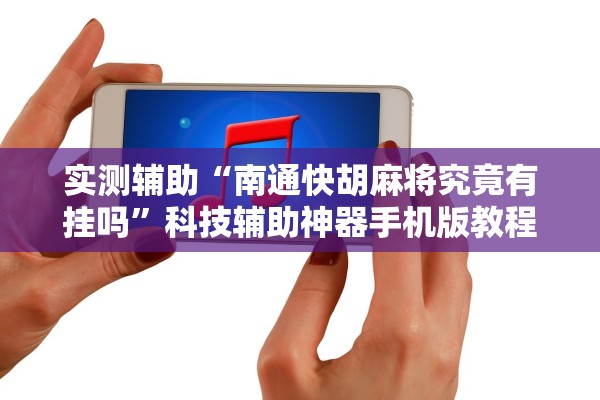 实测辅助“南通快胡麻将究竟有挂吗”科技辅助神器手机版教程