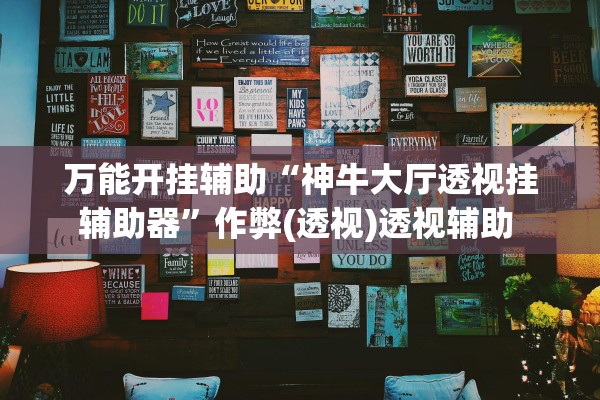 万能开挂辅助“神牛大厅透视挂辅助器	”作弊(透视)透视辅助 