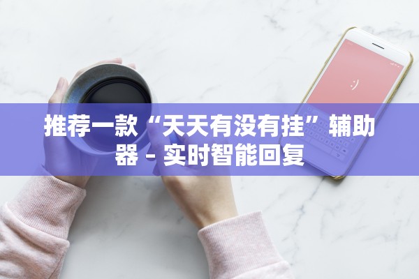推荐一款“天天有没有挂	”辅助器 – 实时智能回复