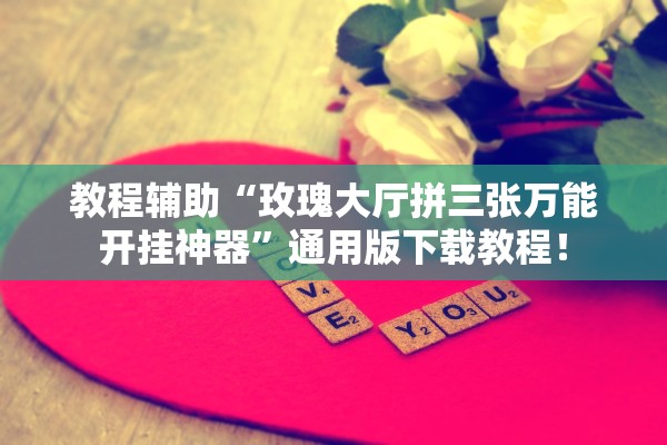 教程辅助“玫瑰大厅拼三张万能开挂神器”通用版下载教程！