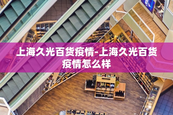 上海久光百货疫情-上海久光百货疫情怎么样