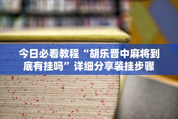 今日必看教程“胡乐晋中麻将到底有挂吗”详细分享装挂步骤