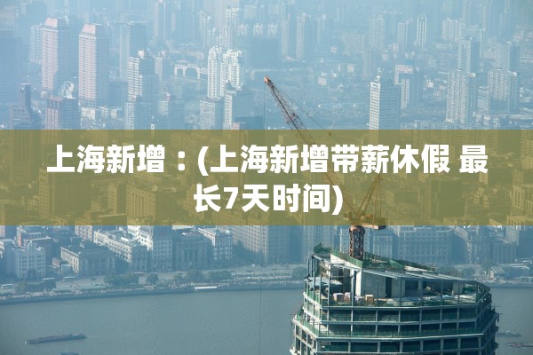 上海新增︰(上海新增带薪休假 最长7天时间)