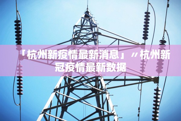 「杭州新疫情最新消息」〃杭州新冠疫情最新数据