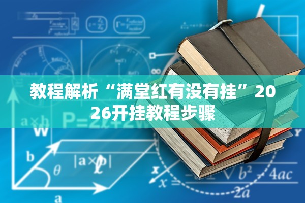 教程解析“满堂红有没有挂”2026开挂教程步骤