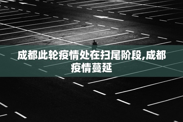 成都此轮疫情处在扫尾阶段,成都疫情蔓延