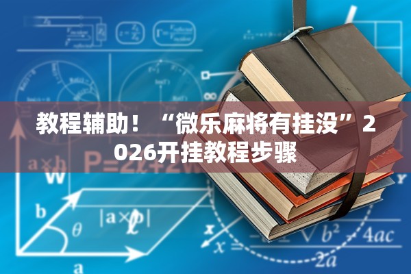 教程辅助！“微乐麻将有挂没	”2026开挂教程步骤