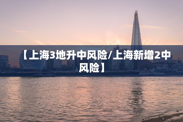 【上海3地升中风险/上海新增2中风险】