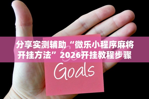 分享实测辅助“微乐小程序麻将开挂方法”2026开挂教程步骤
