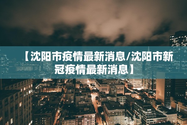 【沈阳市疫情最新消息/沈阳市新冠疫情最新消息】