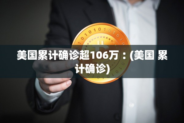 美国累计确诊超106万︰(美国 累计确诊) 美国累计确诊超106万︰(美国 累计确诊)