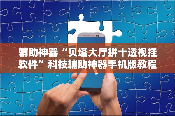 辅助神器“贝塔大厅拼十透视挂软件”科技辅助神器手机版教程