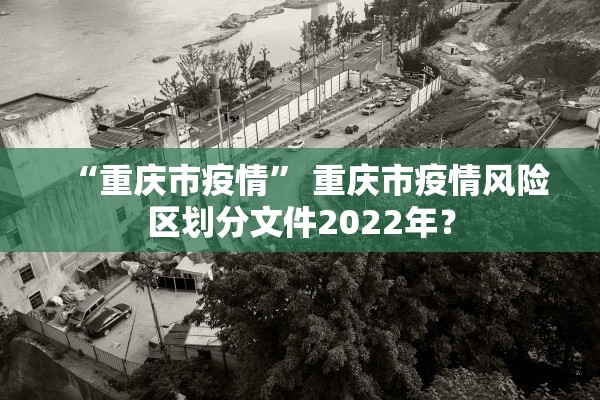 “重庆市疫情” 重庆市疫情风险区划分文件2022年？