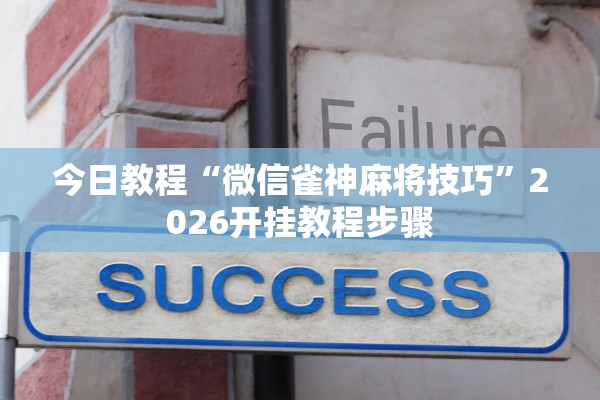 今日教程“微信雀神麻将技巧”2026开挂教程步骤