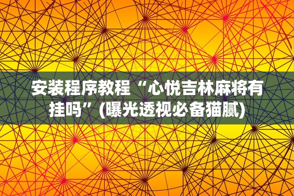 安装程序教程“心悦吉林麻将有挂吗”(曝光透视必备猫腻)