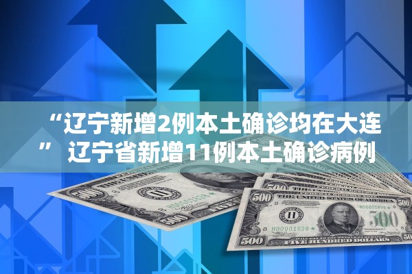 “辽宁新增2例本土确诊均在大连” 辽宁省新增11例本土确诊病例,均为大连市报告病例？