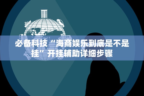 必备科技“海商娱乐到底是不是挂”开挂辅助详细步骤