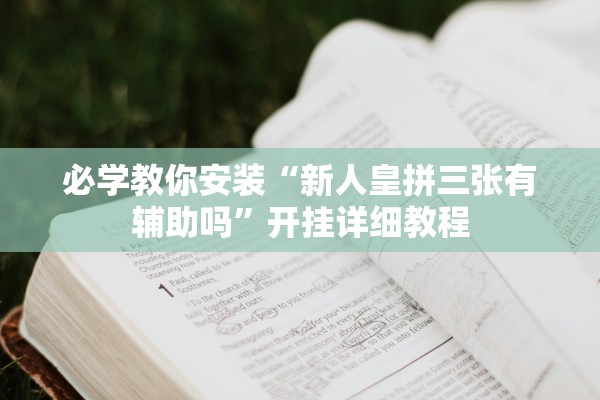 必学教你安装“新人皇拼三张有辅助吗”开挂详细教程