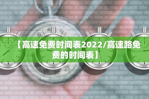 【高速免费时间表2022/高速路免费的时间表】