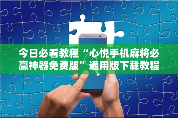 今日必看教程“心悦手机麻将必赢神器免费版	”通用版下载教程！