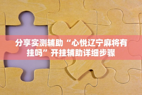 分享实测辅助“心悦辽宁麻将有挂吗	”开挂辅助详细步骤