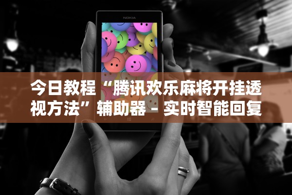 今日教程“腾讯欢乐麻将开挂透视方法	”辅助器 – 实时智能回复