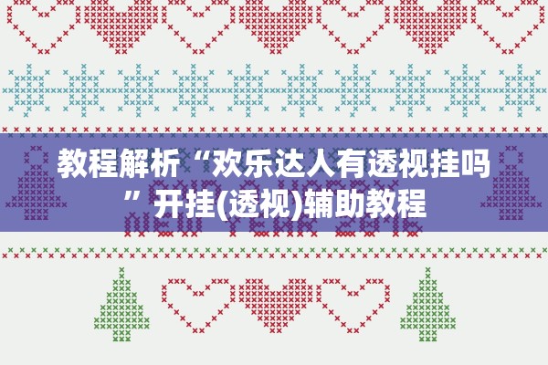 教程解析“欢乐达人有透视挂吗”开挂(透视)辅助教程