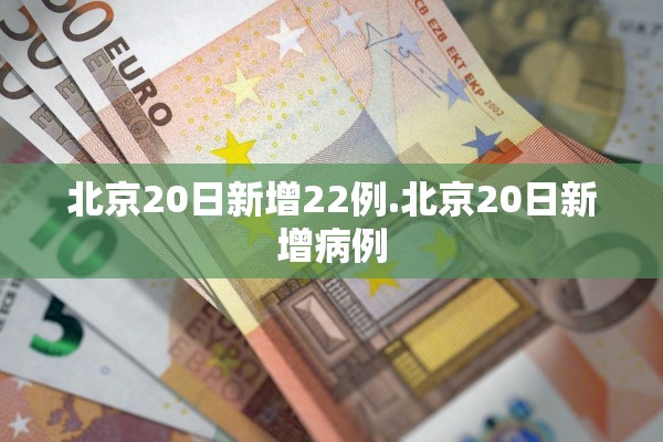 北京20日新增22例.北京20日新增病例