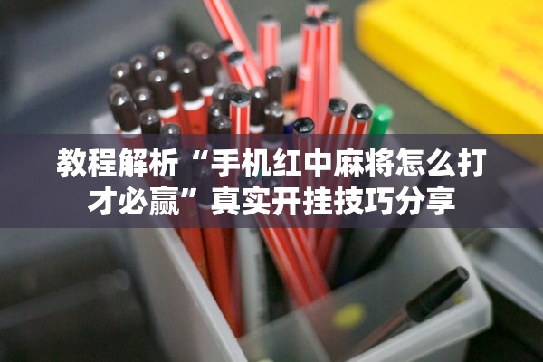 教程解析“手机红中麻将怎么打才必赢”真实开挂技巧分享