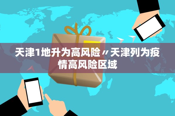 天津1地升为高风险〃天津列为疫情高风险区域