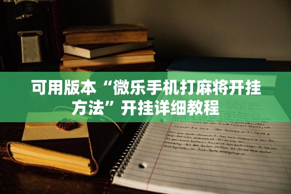 可用版本“微乐手机打麻将开挂方法”开挂详细教程