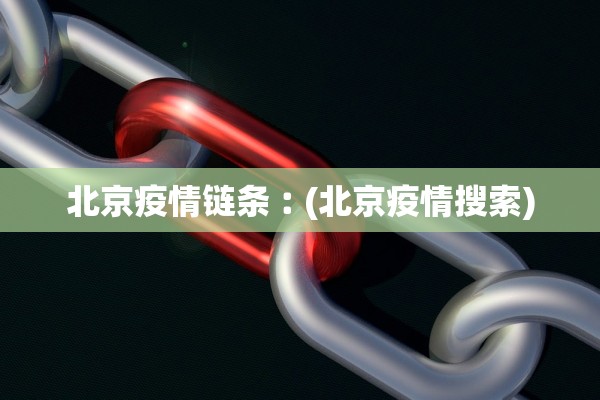 北京疫情链条︰(北京疫情搜索)