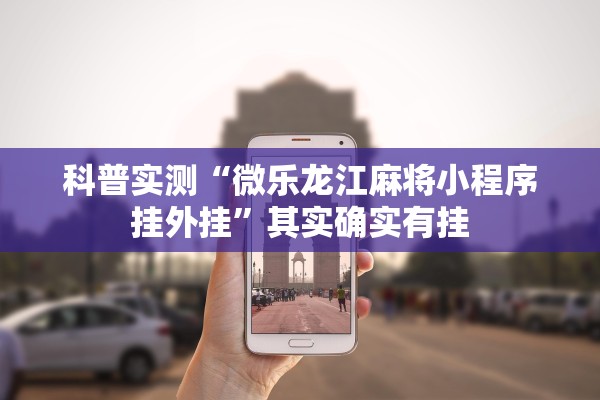 科普实测“微乐龙江麻将小程序挂外挂”其实确实有挂