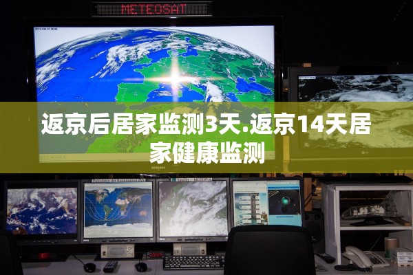 返京后居家监测3天.返京14天居家健康监测