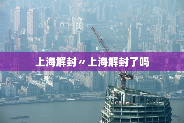上海解封〃上海解封了吗 上海解封〃上海解封了吗