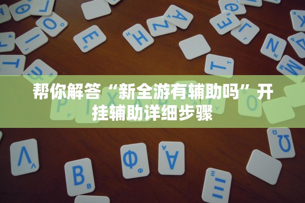 帮你解答“新全游有辅助吗	”开挂辅助详细步骤