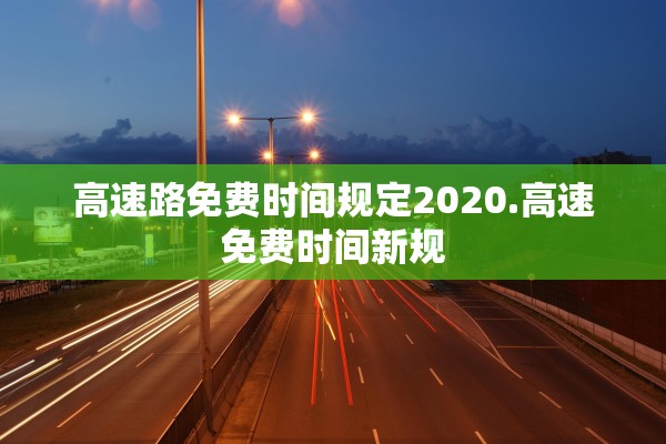 高速路免费时间规定2020.高速免费时间新规