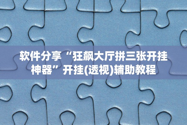 软件分享“狂飙大厅拼三张开挂神器	”开挂(透视)辅助教程