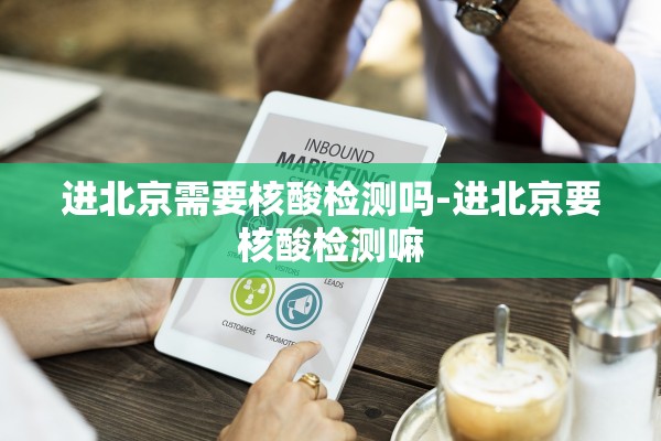 进北京需要核酸检测吗-进北京要核酸检测嘛