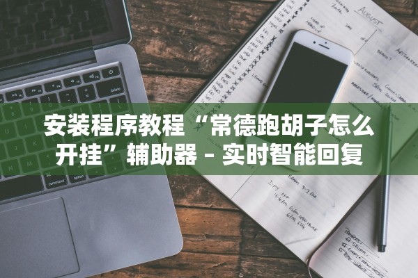安装程序教程“常德跑胡子怎么开挂”辅助器 – 实时智能回复