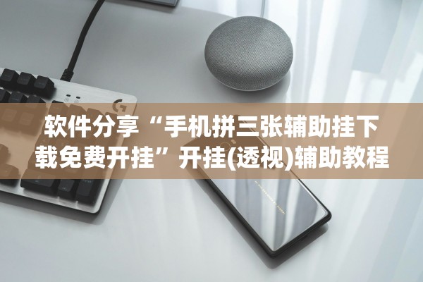 软件分享“手机拼三张辅助挂下载免费开挂”开挂(透视)辅助教程