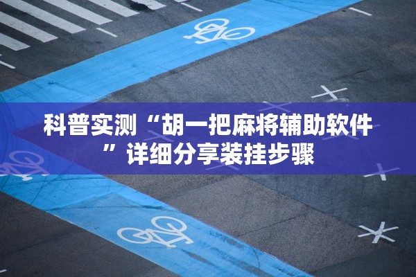 科普实测“胡一把麻将辅助软件”详细分享装挂步骤