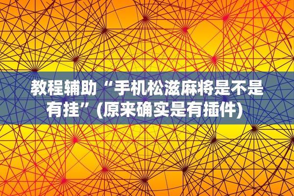 教程辅助“手机松滋麻将是不是有挂”(原来确实是有插件) 