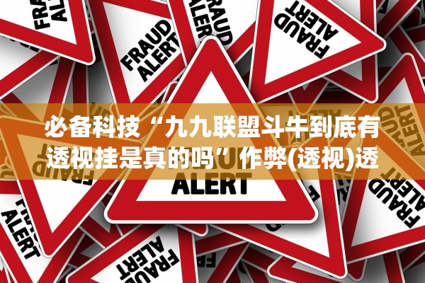 必备科技“九九联盟斗牛到底有透视挂是真的吗”作弊(透视)透视辅助 