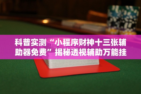 科普实测“小程序财神十三张辅助器免费”揭秘透视辅助万能挂用法