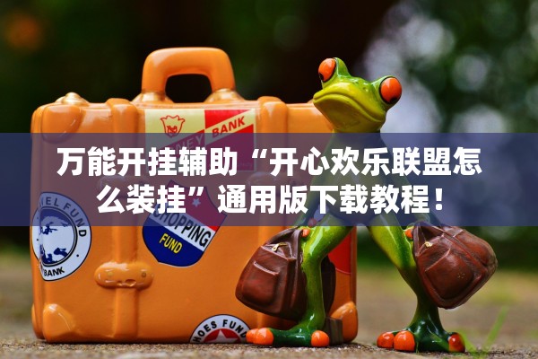 万能开挂辅助“开心欢乐联盟怎么装挂	”通用版下载教程！