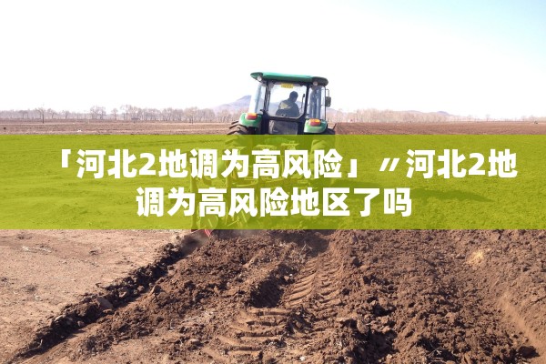 「河北2地调为高风险」〃河北2地调为高风险地区了吗