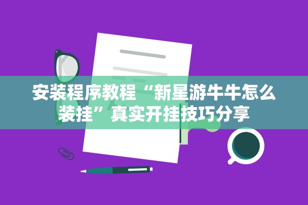 安装程序教程“新星游牛牛怎么装挂	”真实开挂技巧分享