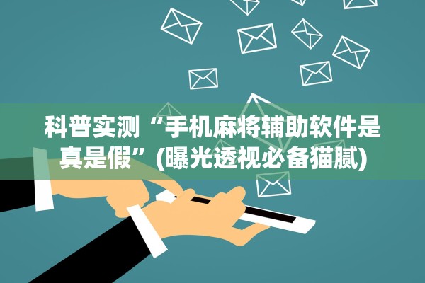 科普实测“手机麻将辅助软件是真是假”(曝光透视必备猫腻)